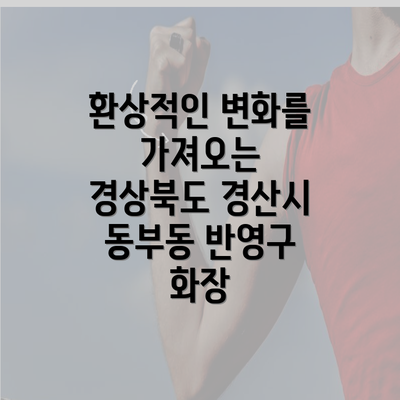 환상적인 변화를 가져오는 경상북도 경산시 동부동 반영구 화장