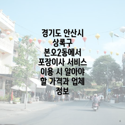 경기도 안산시 상록구 본오2동에서 포장이사 서비스 이용 시 알아야 할 가격과 업체 정보